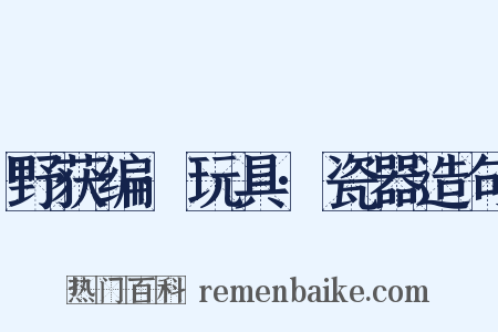 野获编·玩具·瓷器造句是什么意思的图片